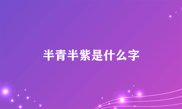 半青半紫是什么字