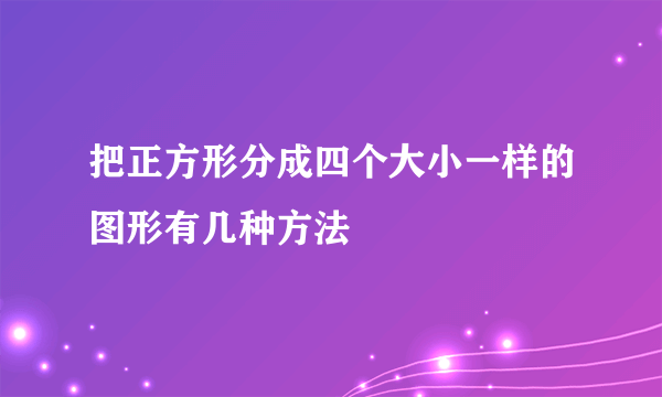 把正方形分成四个大小一样的图形有几种方法