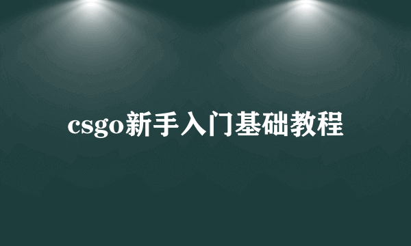 csgo新手入门基础教程