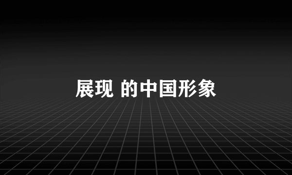 展现 的中国形象