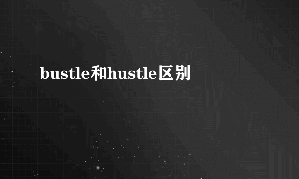 bustle和hustle区别