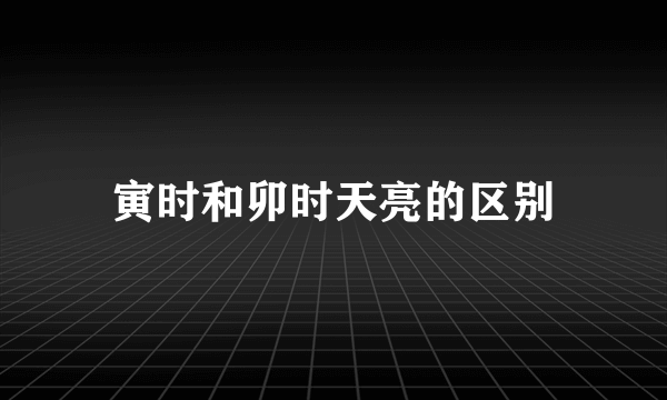 寅时和卯时天亮的区别