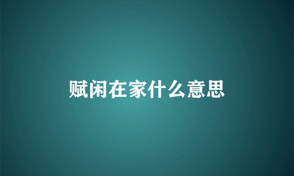 赋闲在家什么意思