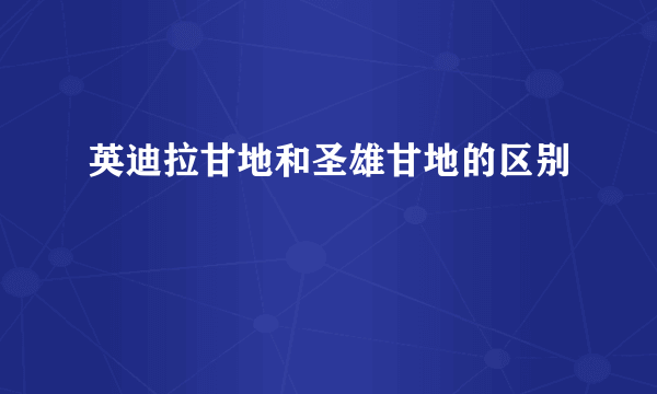 英迪拉甘地和圣雄甘地的区别