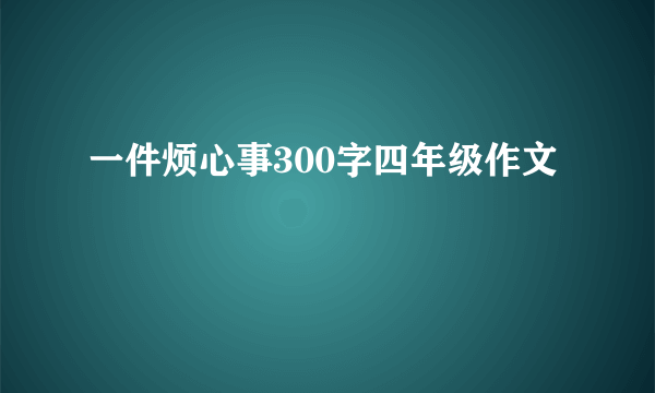 一件烦心事300字四年级作文