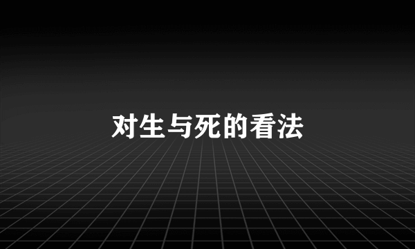 对生与死的看法