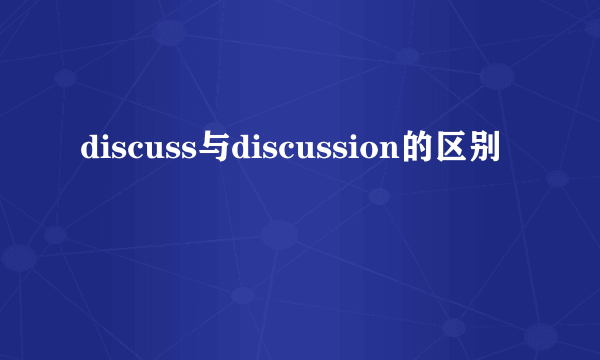 discuss与discussion的区别