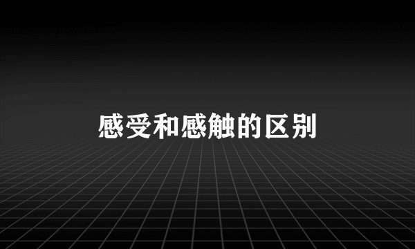 感受和感触的区别