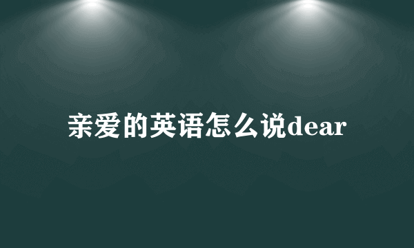 亲爱的英语怎么说dear