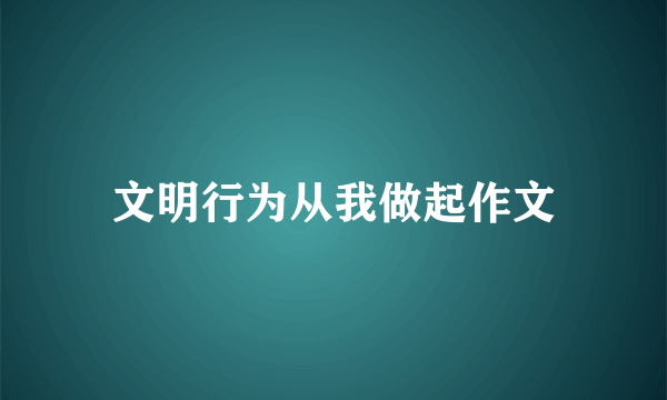文明行为从我做起作文