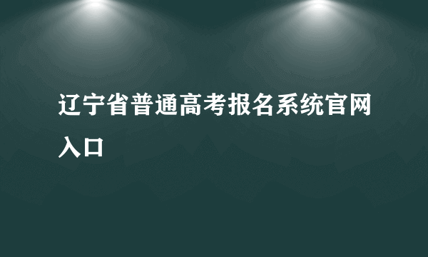 辽宁省普通高考报名系统官网入口