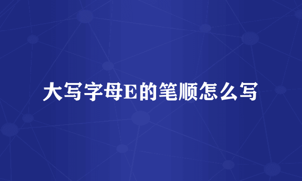 大写字母E的笔顺怎么写