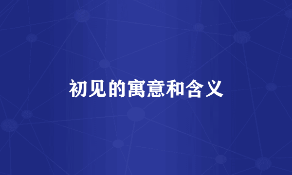 初见的寓意和含义