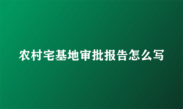 农村宅基地审批报告怎么写