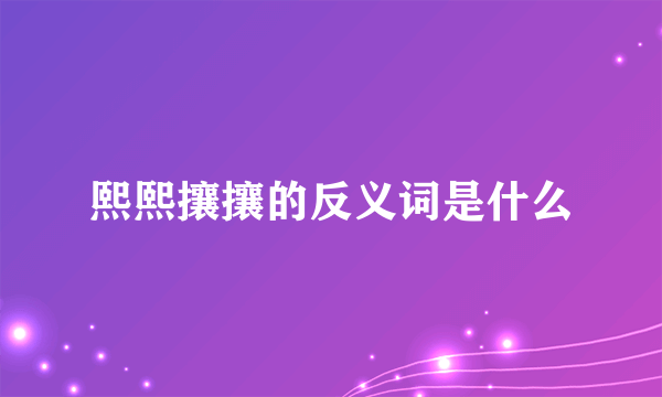 熙熙攘攘的反义词是什么