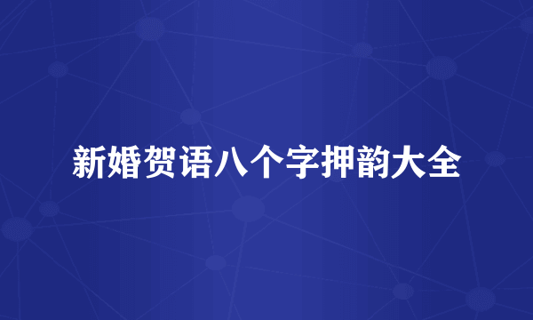 新婚贺语八个字押韵大全