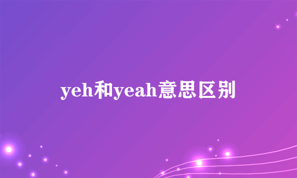yeh和yeah意思区别