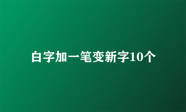 白字加一笔变新字10个