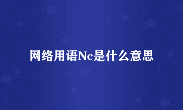 网络用语Nc是什么意思