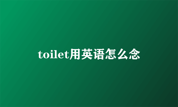 toilet用英语怎么念