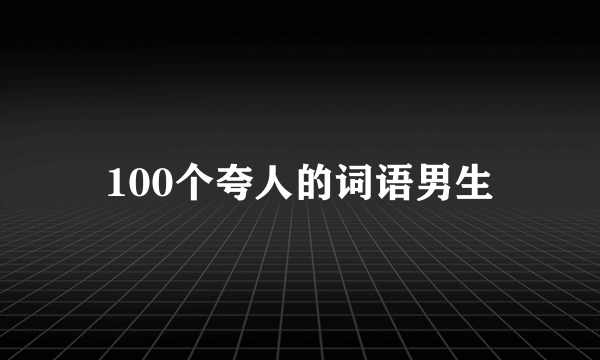 100个夸人的词语男生