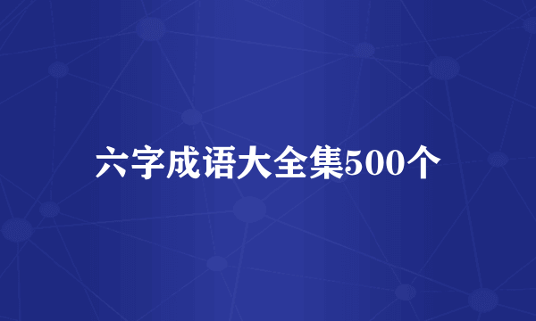 六字成语大全集500个