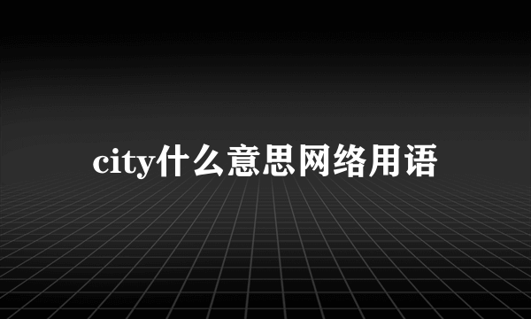 city什么意思网络用语