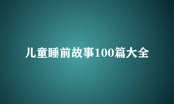 儿童睡前故事100篇大全