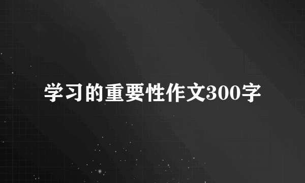 学习的重要性作文300字