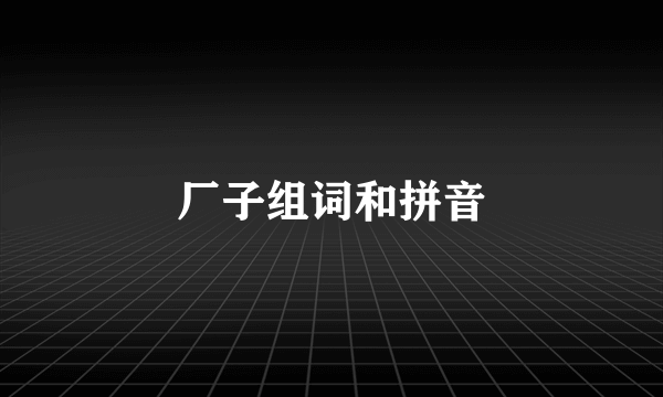 厂子组词和拼音
