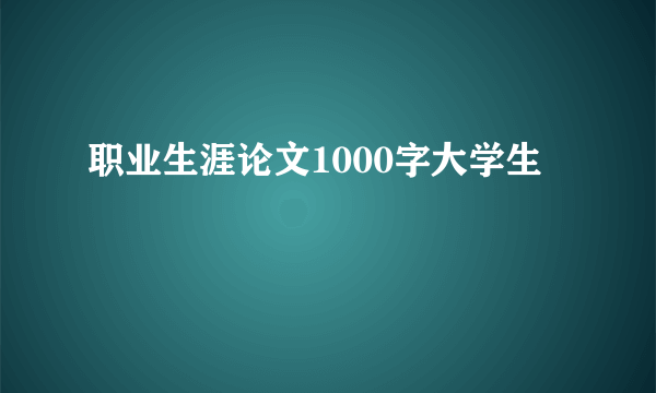 职业生涯论文1000字大学生