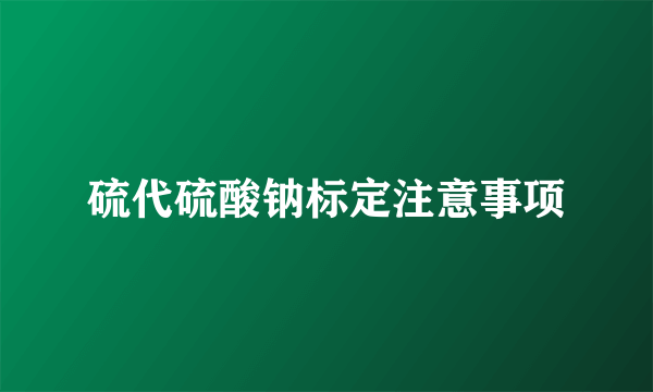 硫代硫酸钠标定注意事项