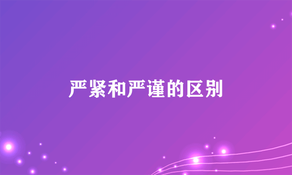 严紧和严谨的区别