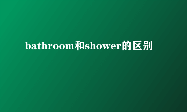 bathroom和shower的区别