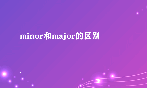 minor和major的区别