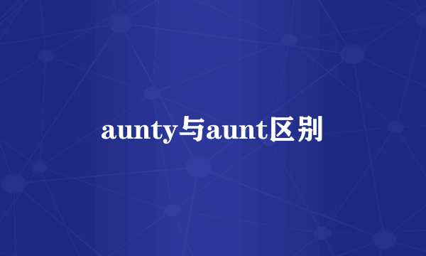 aunty与aunt区别