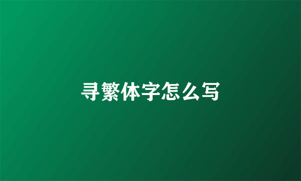 寻繁体字怎么写