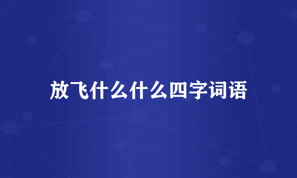 放飞什么什么四字词语