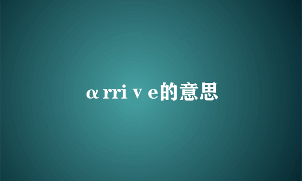 αrriⅴe的意思