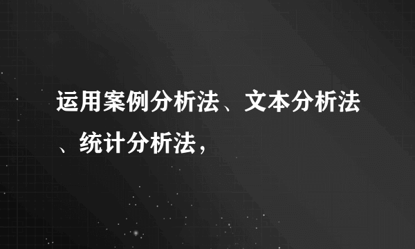 运用案例分析法、文本分析法、统计分析法，