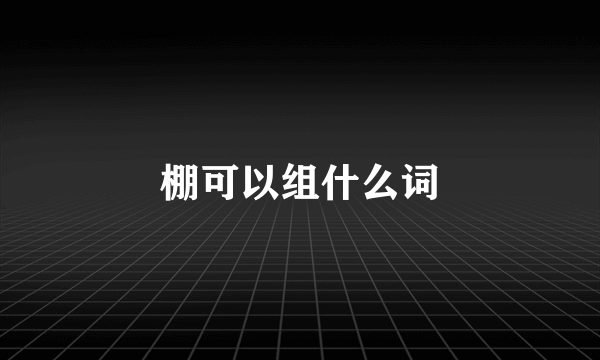 棚可以组什么词