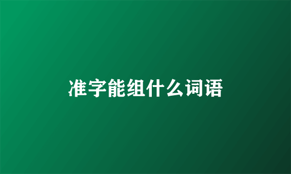 准字能组什么词语
