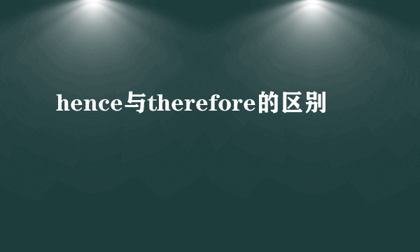 hence与therefore的区别