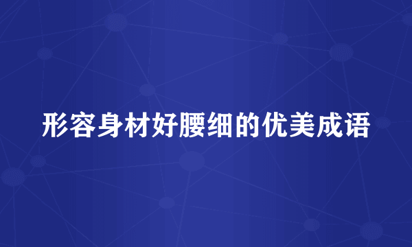 形容身材好腰细的优美成语