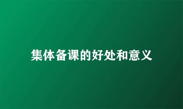 集体备课的好处和意义