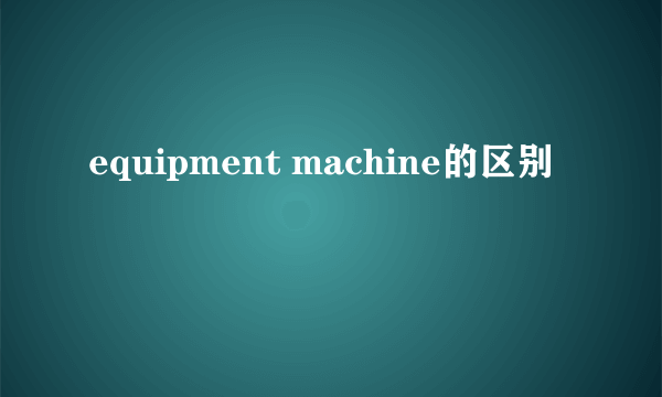 equipment machine的区别