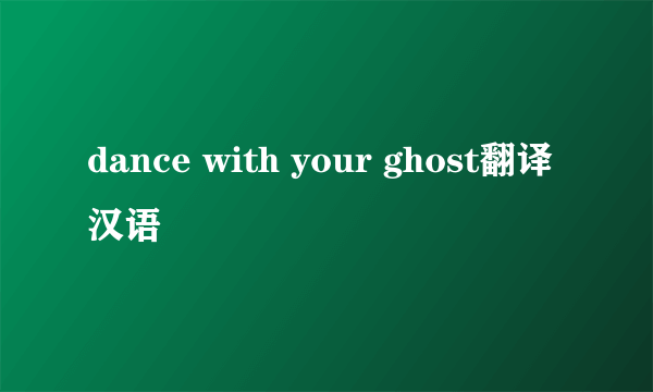 dance with your ghost翻译汉语