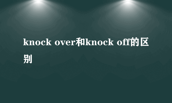 knock over和knock off的区别