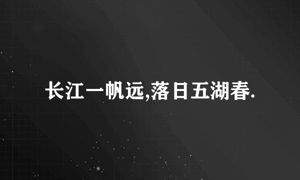 长江一帆远,落日五湖春.
