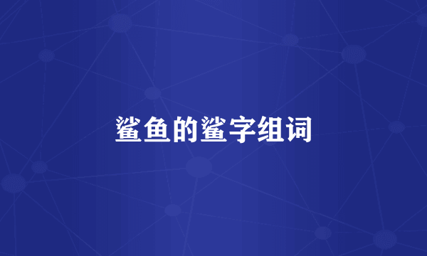 鲨鱼的鲨字组词